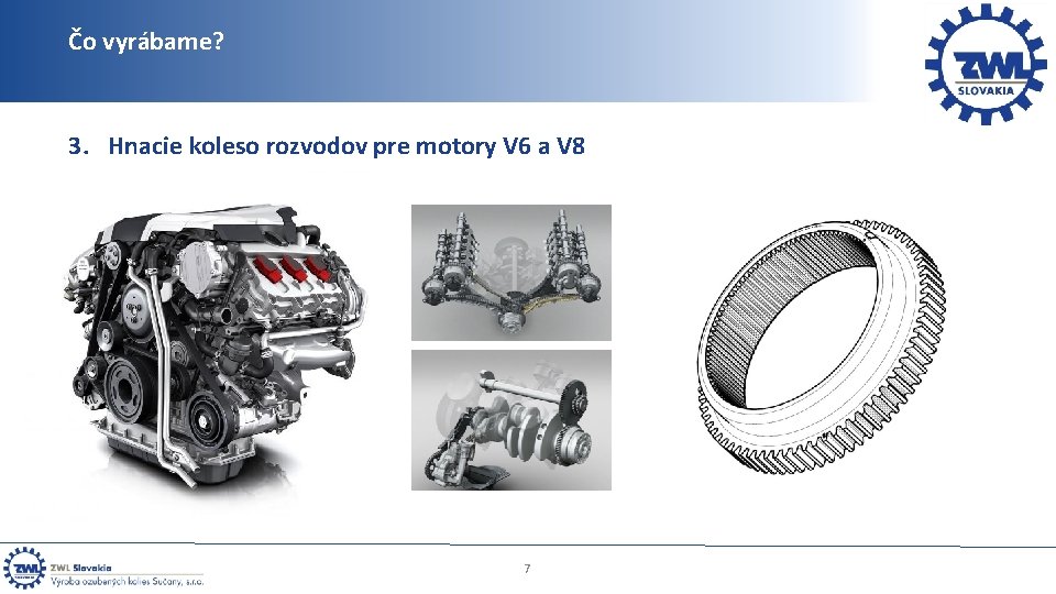 Čo vyrábame? 3. Hnacie koleso rozvodov pre motory V 6 a V 8 7