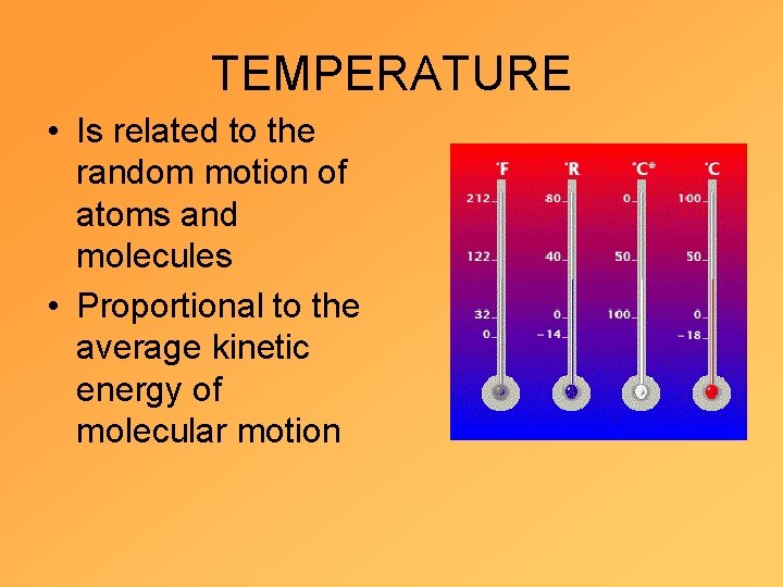 TEMPERATURE • Is related to the random motion of atoms and molecules • Proportional