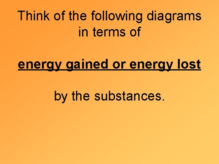 Think of the following diagrams in terms of energy gained or energy lost by