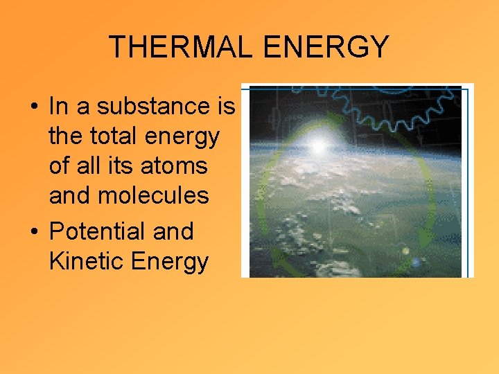 THERMAL ENERGY • In a substance is the total energy of all its atoms