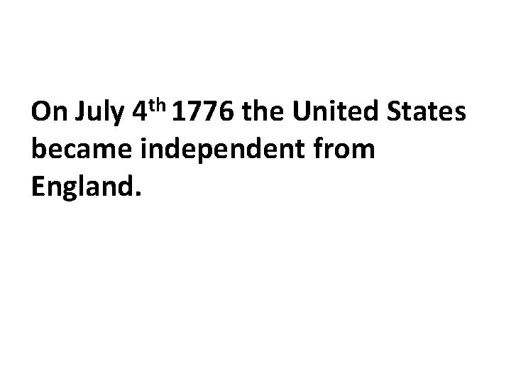 On July 4 th 1776 the United States became independent from England. 