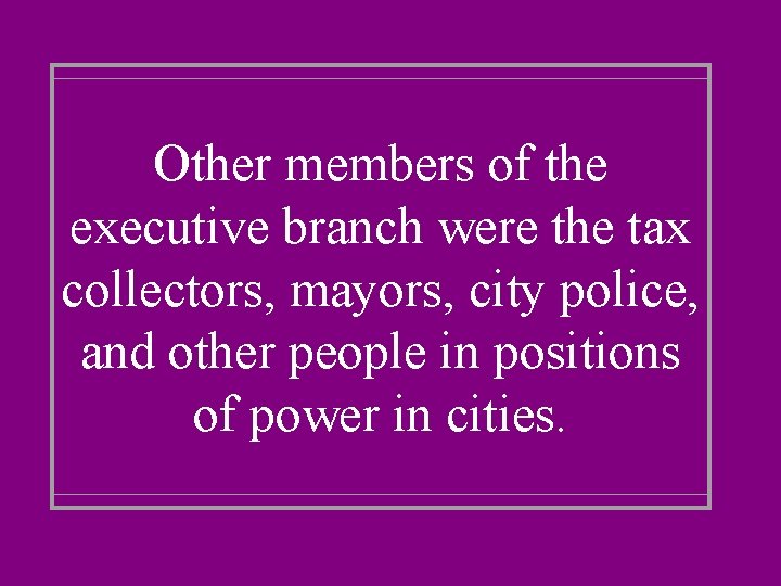 Other members of the executive branch were the tax collectors, mayors, city police, and