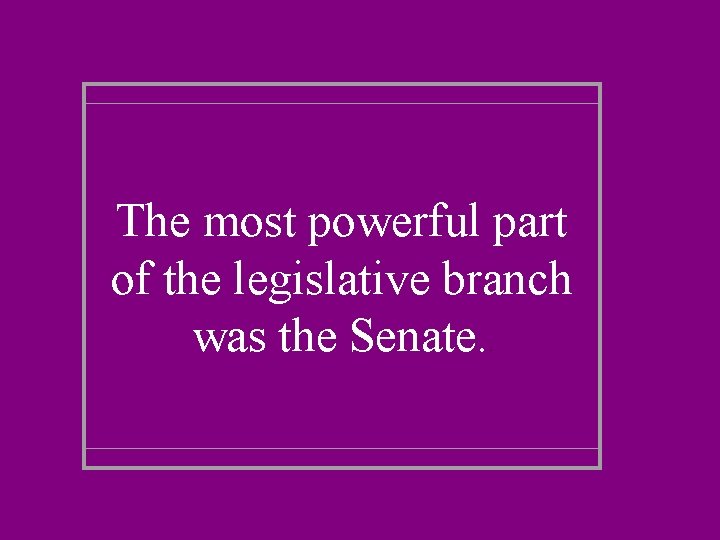 The most powerful part of the legislative branch was the Senate. . 