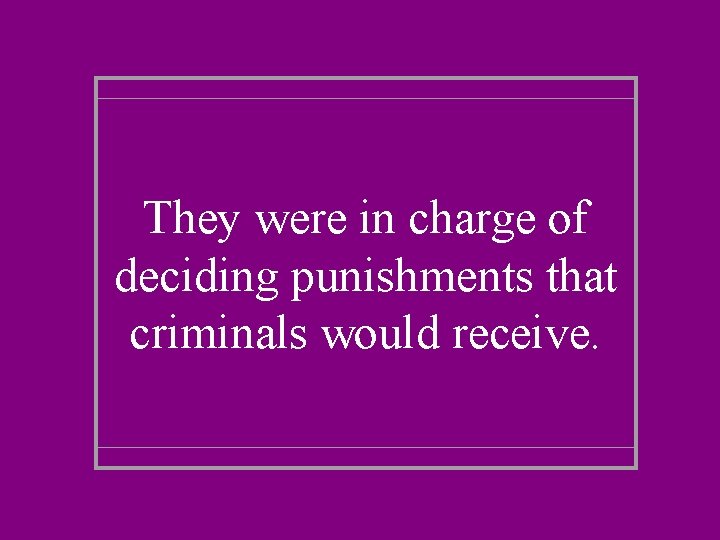 They were in charge of deciding punishments that criminals would receive. 