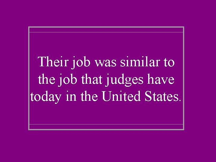 Their job was similar to the job that judges have today in the United