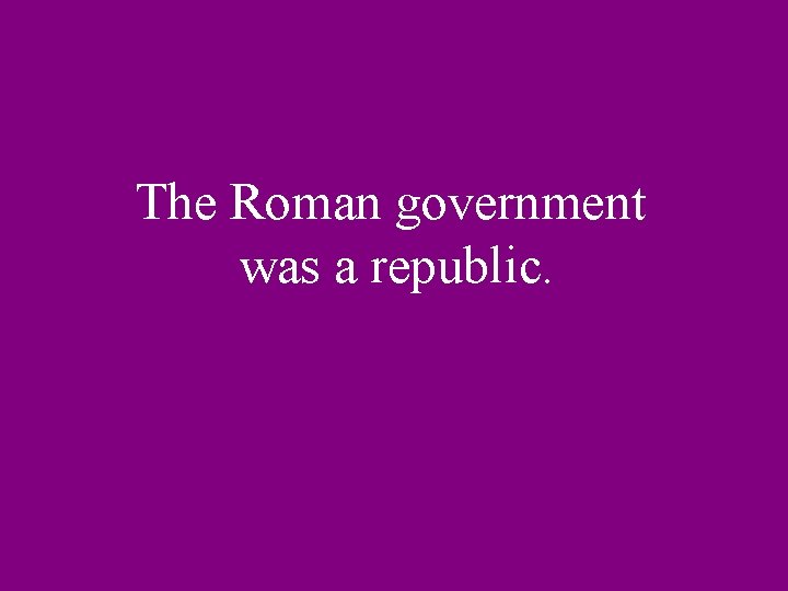 The Roman government was a republic. 