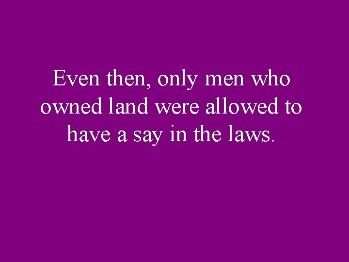 Even then, only men who owned land were allowed to have a say in