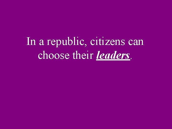 In a republic, citizens can choose their leaders. 