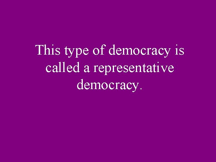 This type of democracy is called a representative democracy. 