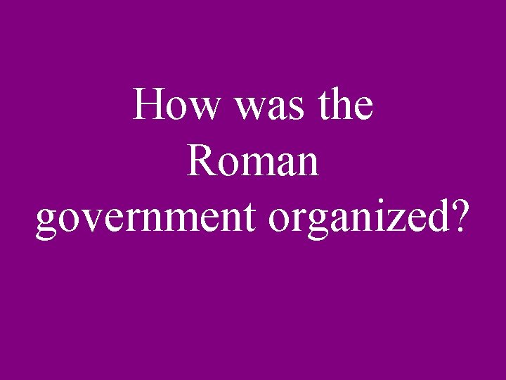 How was the Roman government organized? 