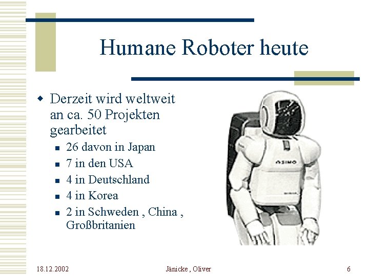 Humane Roboter heute w Derzeit wird weltweit an ca. 50 Projekten gearbeitet n n