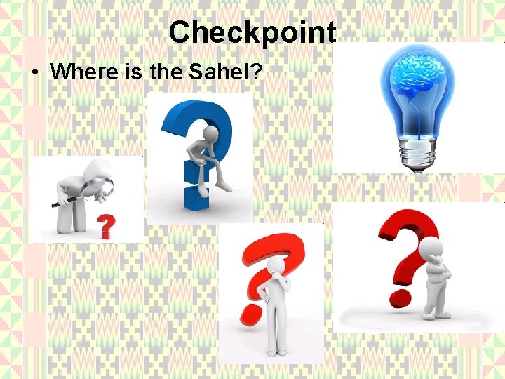 Checkpoint • Where is the Sahel? 