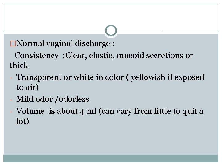 �Normal vaginal discharge : - Consistency : Clear, elastic, mucoid secretions or thick -