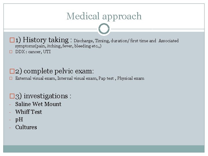 Medical approach � 1) History taking : Discharge, Timing, duration/ first time and symptoms(pain,