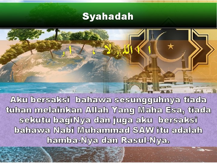 Syahadah ﻭ ﺍ ، ﺍ ﺍ ﺍﻟﻠ ﻭ ﻻ Aku bersaksi bahawa sesungguhnya tiada