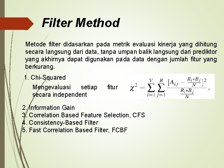 Filter Method Metode filter didasarkan pada metrik evaluasi kinerja yang dihitung secara langsung dari