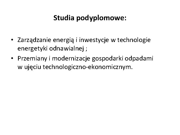 Studia podyplomowe: • Zarządzanie energią i inwestycje w technologie energetyki odnawialnej ; • Przemiany