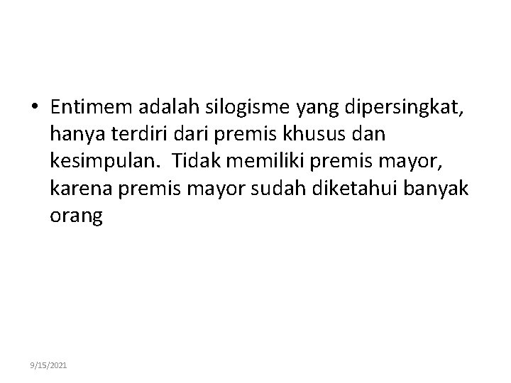  • Entimem adalah silogisme yang dipersingkat, hanya terdiri dari premis khusus dan kesimpulan.