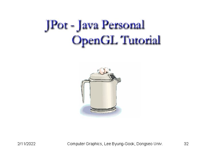 2/11/2022 Computer Graphics, Lee Byung-Gook, Dongseo Univ. 32 