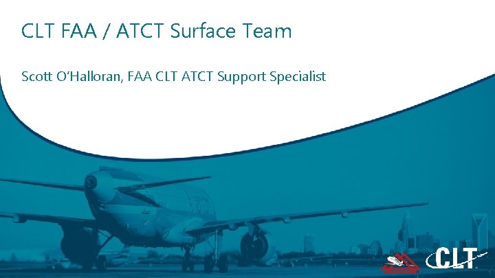 CLT FAA / ATCT Surface Team Scott O’Halloran, FAA CLT ATCT Support Specialist 