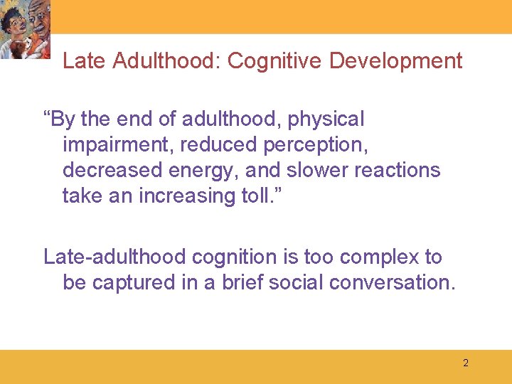 Late Adulthood: Cognitive Development “By the end of adulthood, physical impairment, reduced perception, decreased