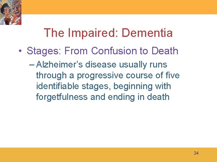 The Impaired: Dementia • Stages: From Confusion to Death – Alzheimer’s disease usually runs