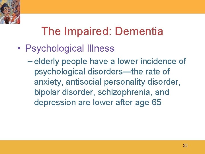 The Impaired: Dementia • Psychological Illness – elderly people have a lower incidence of