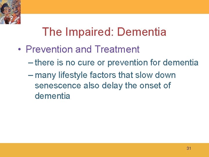 The Impaired: Dementia • Prevention and Treatment – there is no cure or prevention