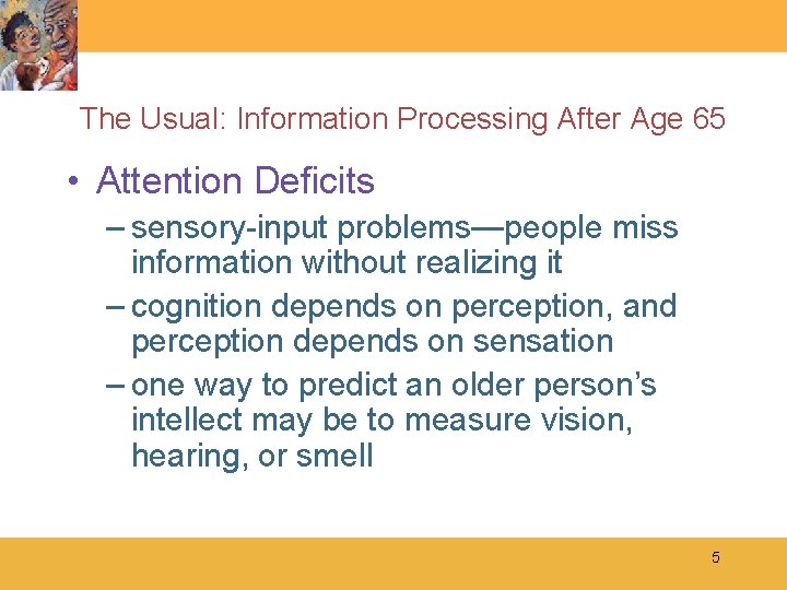 The Usual: Information Processing After Age 65 • Attention Deficits – sensory-input problems—people miss