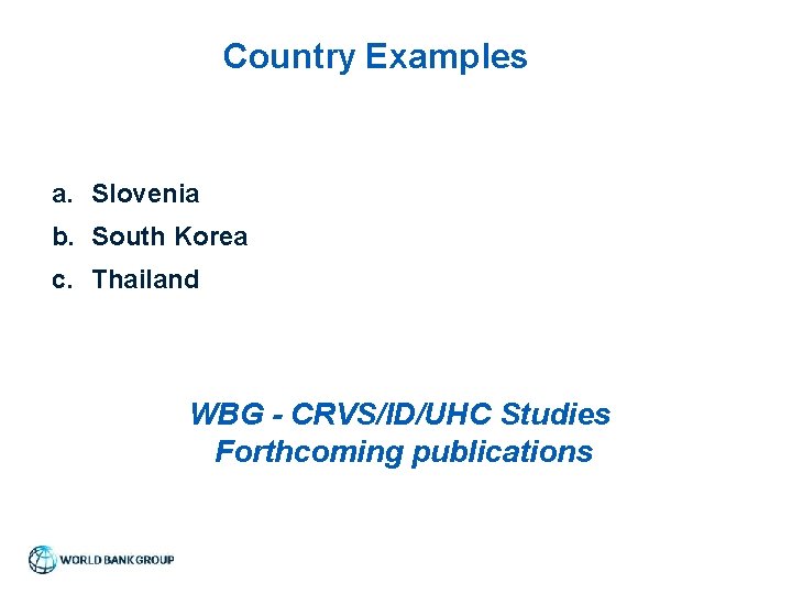 Country Examples a. Slovenia b. South Korea c. Thailand WBG - CRVS/ID/UHC Studies Forthcoming