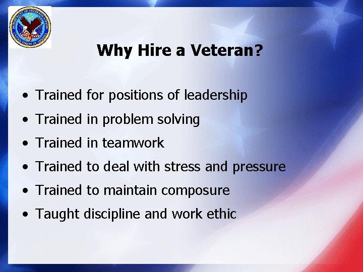 Why Hire a Veteran? • Trained for positions of leadership • Trained in problem