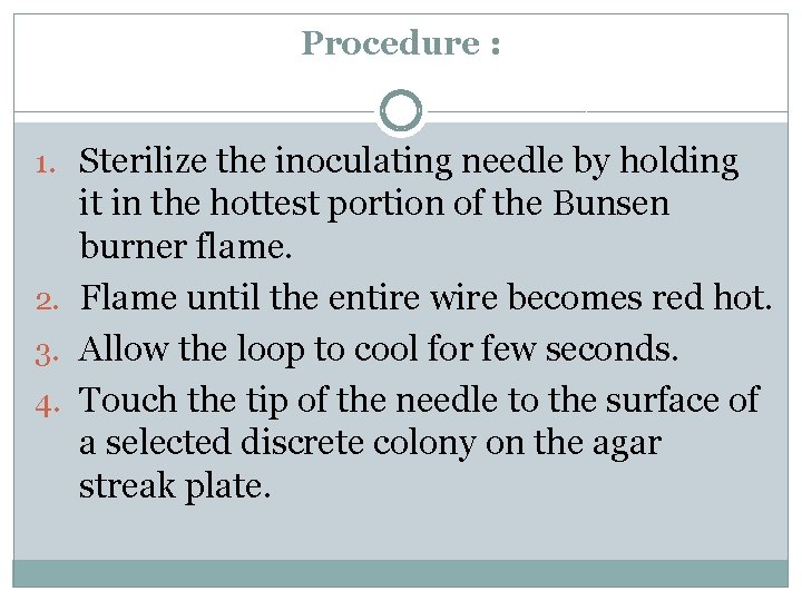 Procedure : 1. Sterilize the inoculating needle by holding it in the hottest portion