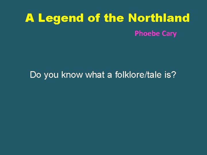 A Legend of the Northland Phoebe Cary Do you know what a folklore/tale is?