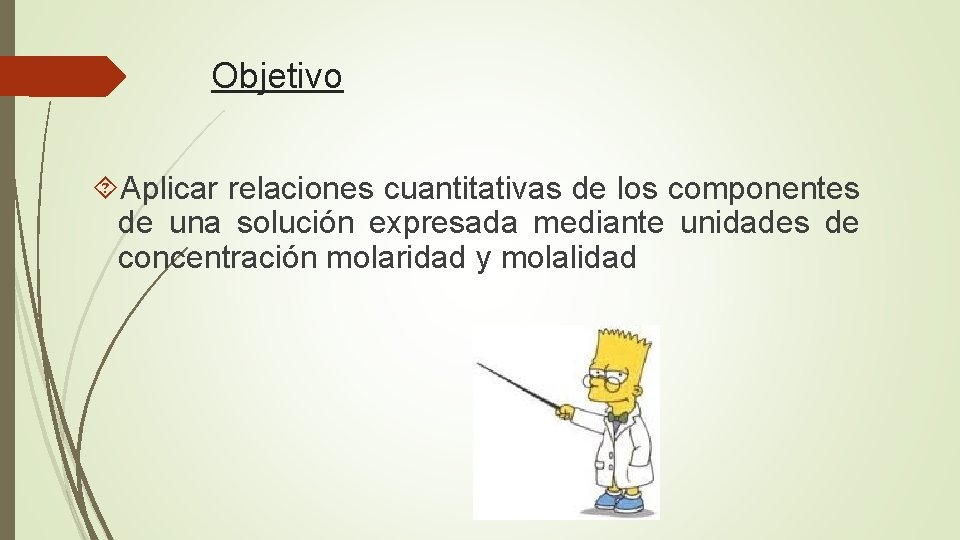 Objetivo Aplicar relaciones cuantitativas de los componentes de una solución expresada mediante unidades de