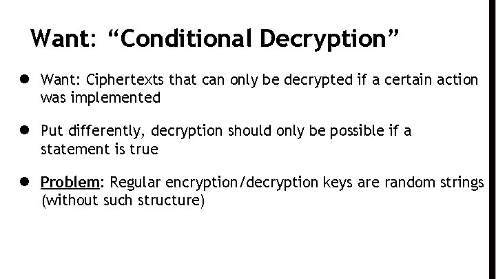 Want: “Conditional Decryption” ● Want: Ciphertexts that can only be decrypted if a certain