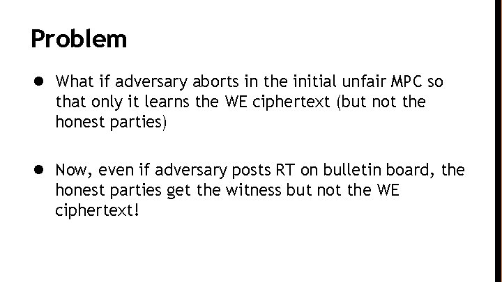 Problem ● What if adversary aborts in the initial unfair MPC so that only