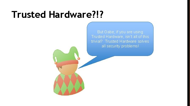 Trusted Hardware? !? But Gabe, if you are using Trusted Hardware, isn’t all of