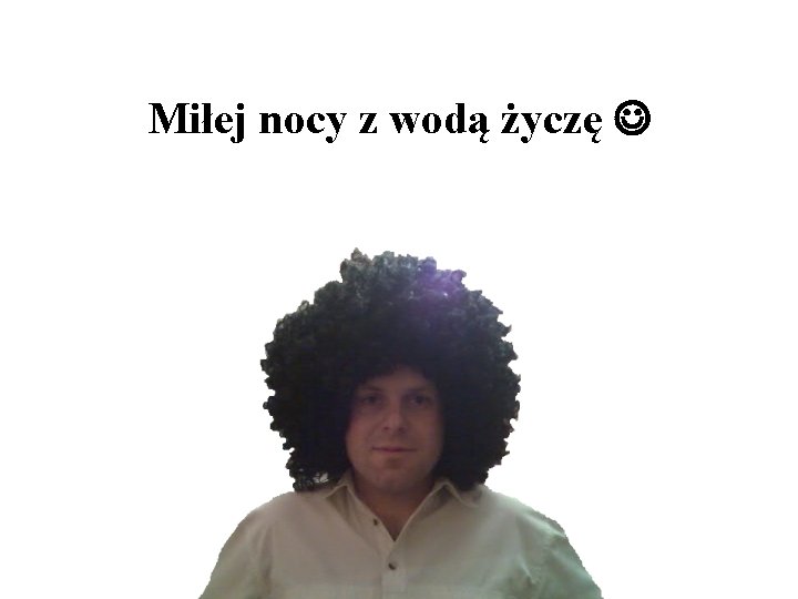 Miłej nocy z wodą życzę 