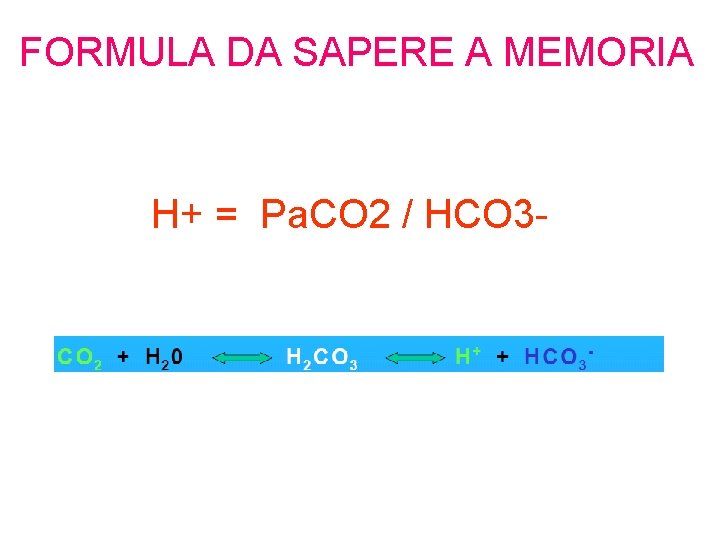 FORMULA DA SAPERE A MEMORIA H+ = Pa. CO 2 / HCO 3 -