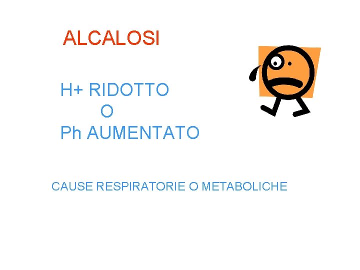 ALCALOSI H+ RIDOTTO O Ph AUMENTATO CAUSE RESPIRATORIE O METABOLICHE 