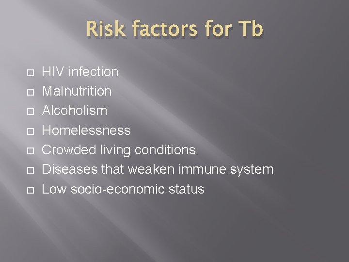 Risk factors for Tb HIV infection Malnutrition Alcoholism Homelessness Crowded living conditions Diseases that