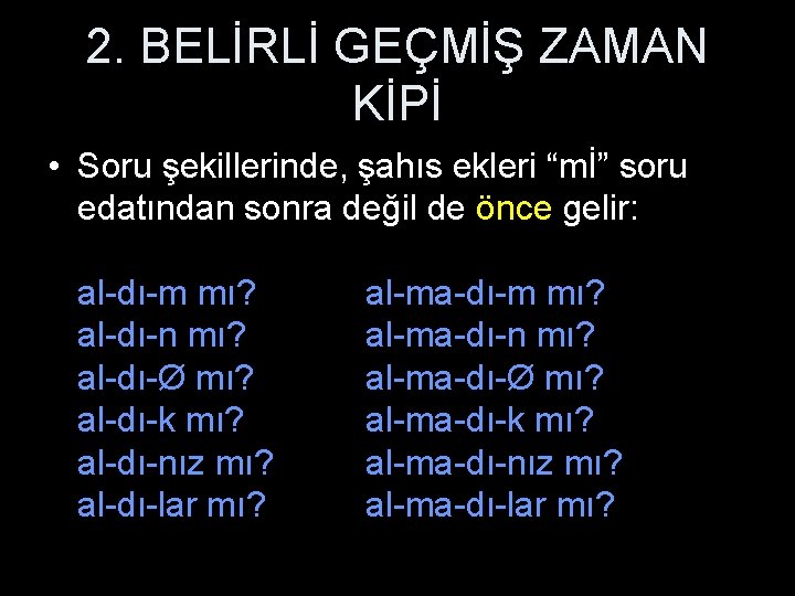 2. BELİRLİ GEÇMİŞ ZAMAN KİPİ • Soru şekillerinde, şahıs ekleri “mİ” soru edatından sonra