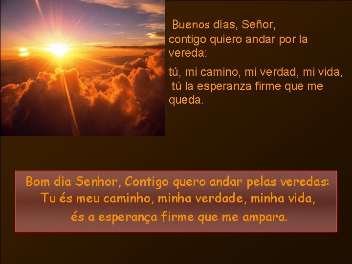 Buenos días, Señor, contigo quiero andar por la vereda: tú, mi camino, mi verdad,