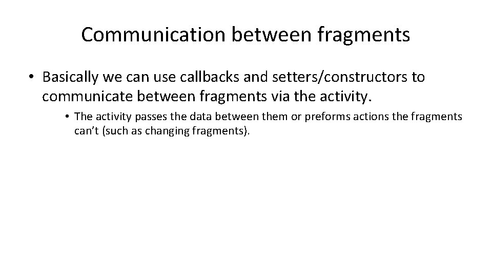 Communication between fragments • Basically we can use callbacks and setters/constructors to communicate between