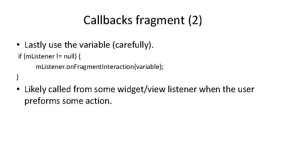 Callbacks fragment (2) • Lastly use the variable (carefully). if (m. Listener != null)