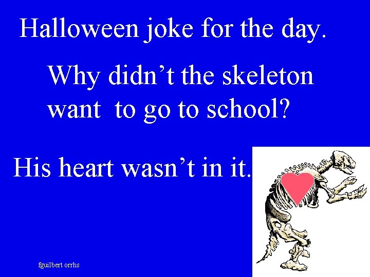 Halloween joke for the day. Why didn’t the skeleton want to go to school?