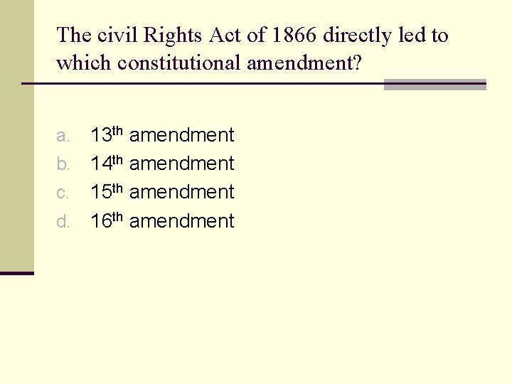 The civil Rights Act of 1866 directly led to which constitutional amendment? 13 th