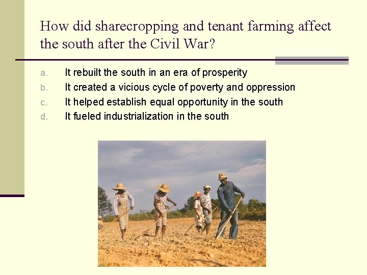 How did sharecropping and tenant farming affect the south after the Civil War? a.