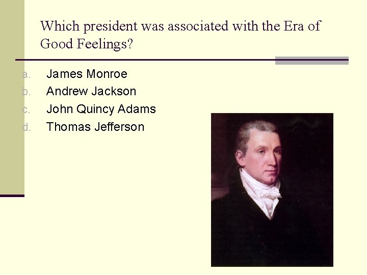 Which president was associated with the Era of Good Feelings? a. b. c. d.