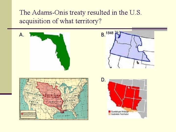 The Adams-Onis treaty resulted in the U. S. acquisition of what territory? A. B.